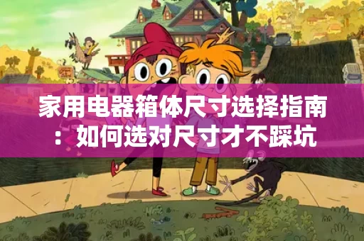家用电器箱体尺寸选择指南：如何选对尺寸才不踩坑