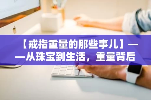 【戒指重量的那些事儿】——从珠宝到生活，重量背后的故事