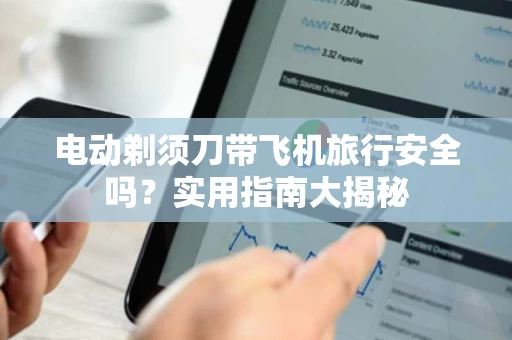 电动剃须刀带飞机旅行安全吗？实用指南大揭秘