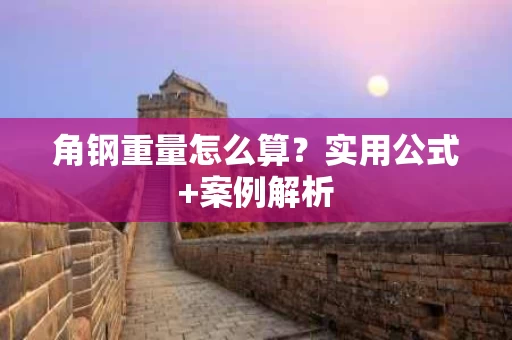 角钢重量怎么算？实用公式+案例解析