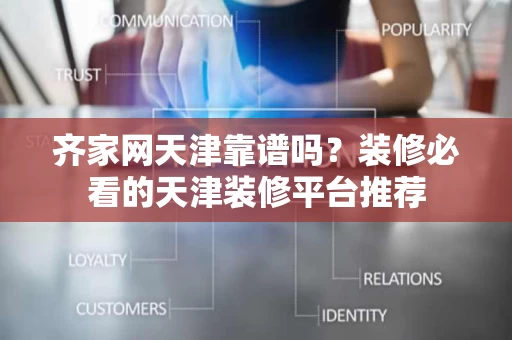 齐家网天津靠谱吗？装修必看的天津装修平台推荐