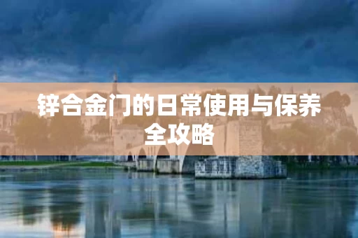 锌合金门的日常使用与保养全攻略
