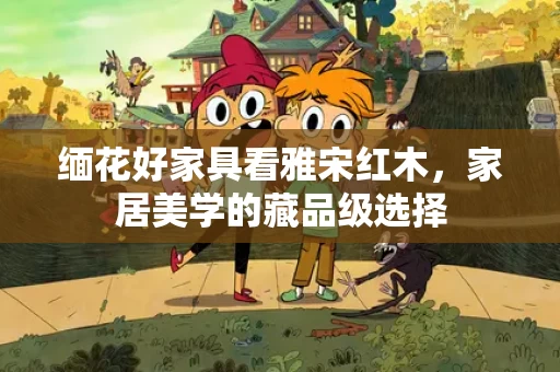 缅花好家具看雅宋红木，家居美学的藏品级选择