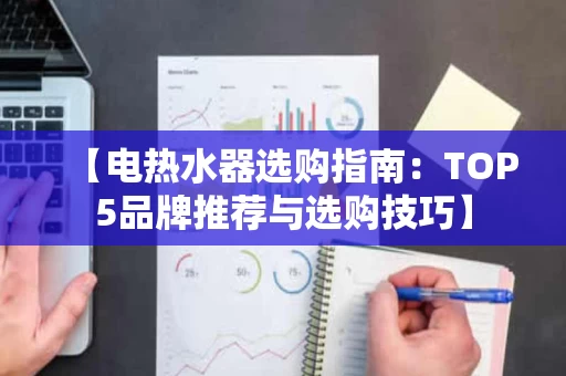 【电热水器选购指南：TOP5品牌推荐与选购技巧】