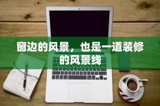 窗边的风景，也是一道装修的风景线
