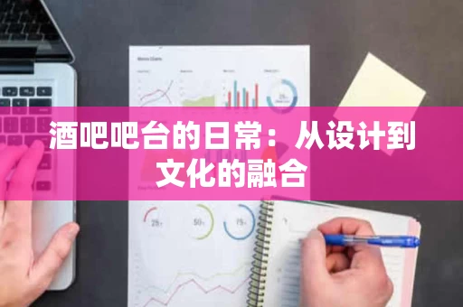 酒吧吧台的日常:从设计到文化的融合 酒吧吧台的日常:从设计到文化的融合