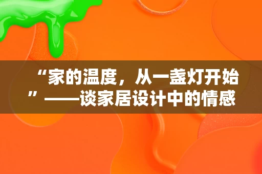 “家的温度,从一盏灯开始”——谈家居设计中的情感共鸣 “家的温度,从一盏灯开始”——谈家居设计中的情感共鸣