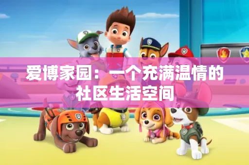 爱博家园:一个充满温情的社区生活空间 爱博家园:一个充满温情的社区生活空间