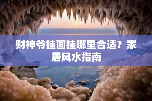 财神爷挂画挂哪里合适?家居风水指南 财神爷挂画挂哪里合适?家居风水指南