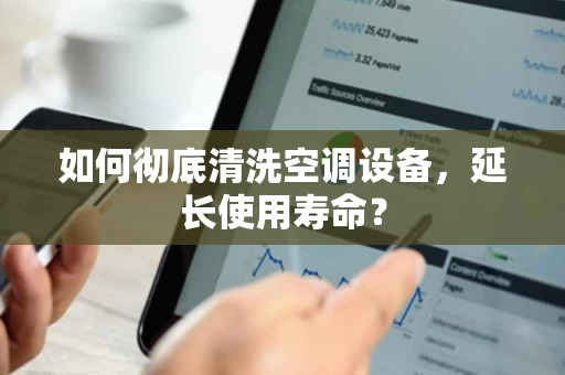 如何彻底清洗空调设备，延长使用寿命？