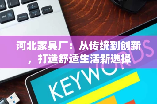 河北家具厂：从传统到创新，打造舒适生活新选择