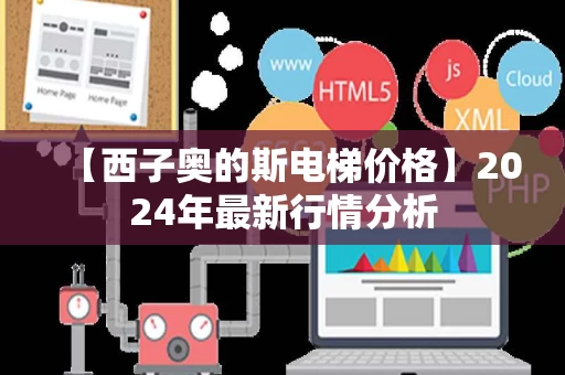 【西子奥的斯电梯价格】2024年最新行情分析 【西子奥的斯电梯价格】2024年最新行情分析