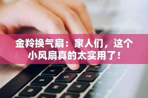 金羚换气扇：家人们，这个小风扇真的太实用了！