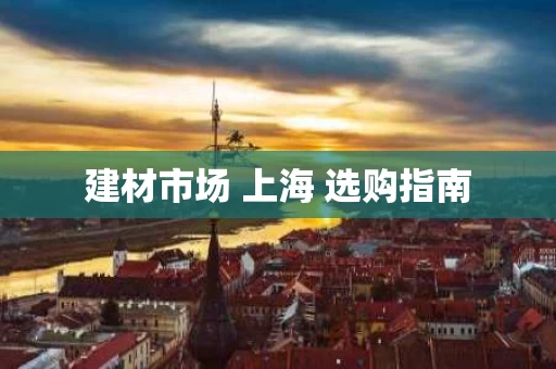 建材市场 上海 选购指南