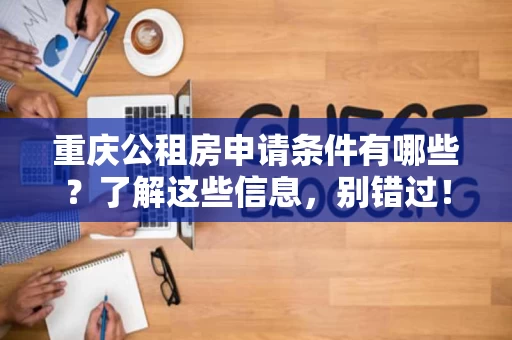 重庆公租房申请条件有哪些?了解这些信息,别错过! 重庆公租房申请条件有哪些?了解这些信息,别错过!