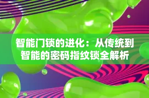智能门锁的进化:从传统到智能的密码指纹锁全解析 智能门锁的进化:从传统到智能的密码指纹锁全解析