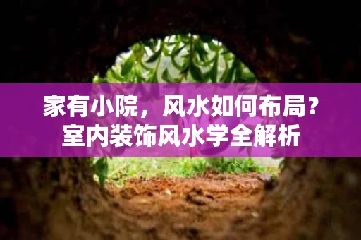 家有小院,风水如何布局?室内装饰风水学全解析 家有小院,风水如何布局?室内装饰风水学全解析