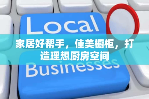 家居好帮手,佳美橱柜,打造理想厨房空间 家居好帮手,佳美橱柜,打造理想厨房空间