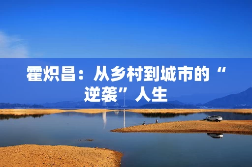 霍炽昌：从乡村到城市的“逆袭”人生