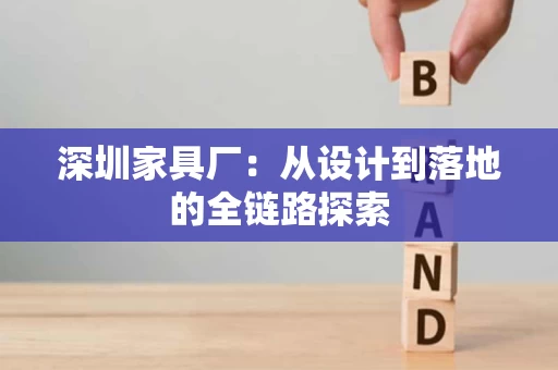 深圳家具厂:从设计到落地的全链路探索 深圳家具厂:从设计到落地的全链路探索