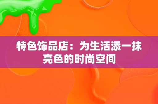 特色饰品店：为生活添一抹亮色的时尚空间