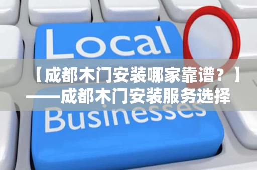 【成都木门安装哪家靠谱？】——成都木门安装服务选择指南