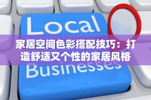 家居空间色彩搭配技巧：打造舒适又个性的家居风格