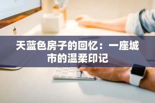 天蓝色房子的回忆：一座城市的温柔印记