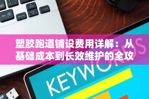 塑胶跑道铺设费用详解：从基础成本到长效维护的全攻略