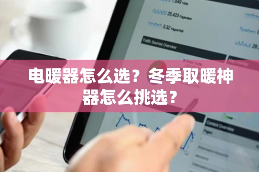 电暖器怎么选？冬季取暖神器怎么挑选？