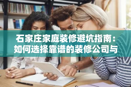 石家庄家庭装修避坑指南：如何选择靠谱的装修公司与材料