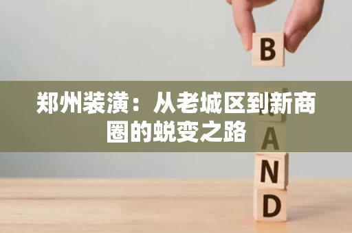 郑州装潢：从老城区到新商圈的蜕变之路