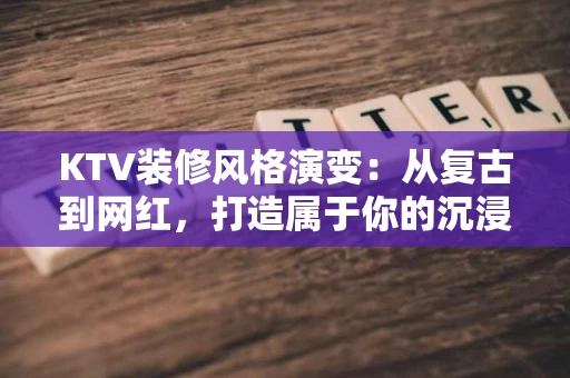 KTV装修风格演变：从复古到网红，打造属于你的沉浸式体验