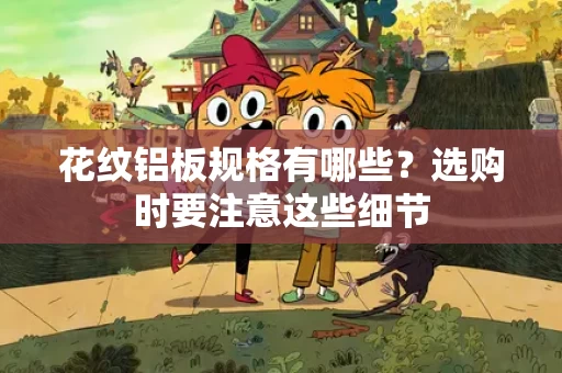花纹铝板规格有哪些？选购时要注意这些细节