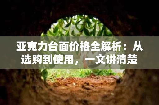 亚克力台面价格全解析：从选购到使用，一文讲清楚