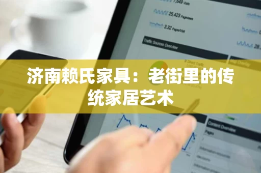 济南赖氏家具：老街里的传统家居艺术