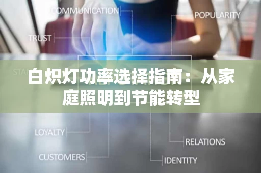 白炽灯功率选择指南：从家庭照明到节能转型