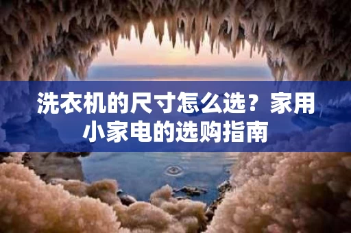 洗衣机的尺寸怎么选？家用小家电的选购指南