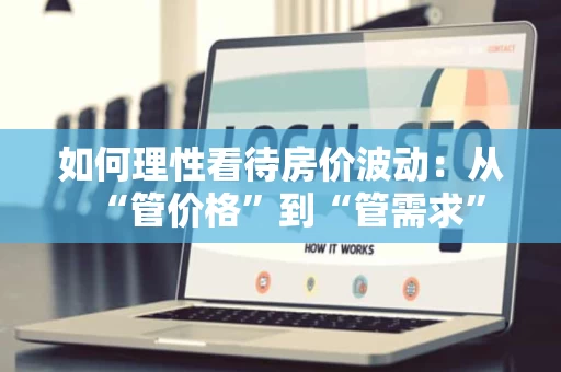 如何理性看待房价波动：从“管价格”到“管需求”