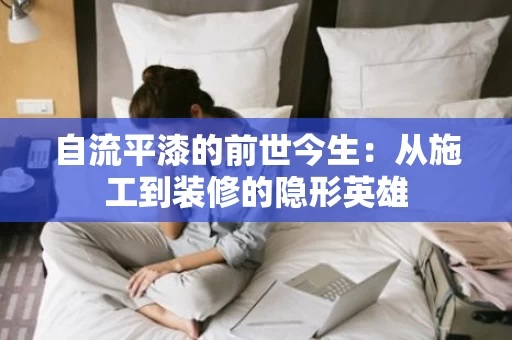自流平漆的前世今生：从施工到装修的隐形英雄