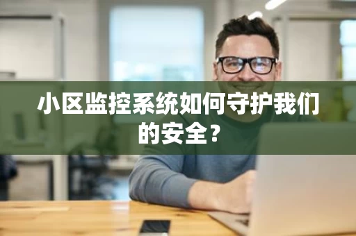 小区监控系统如何守护我们的安全？