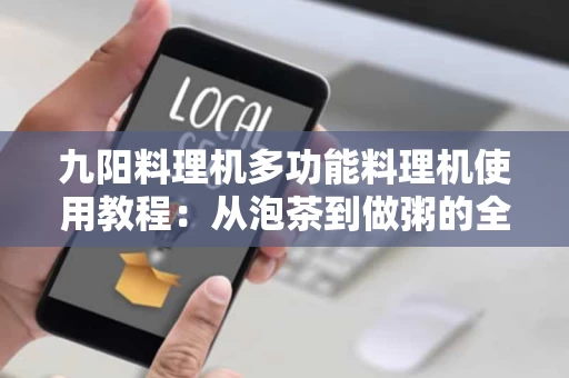 九阳料理机多功能料理机使用教程：从泡茶到做粥的全攻略