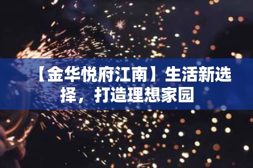 【金华悦府江南】生活新选择，打造理想家园