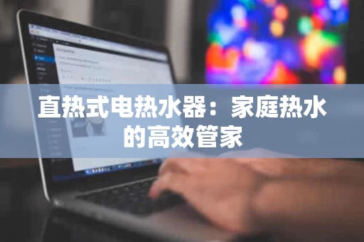 直热式电热水器：家庭热水的高效管家