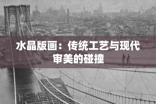 水晶版画：传统工艺与现代审美的碰撞