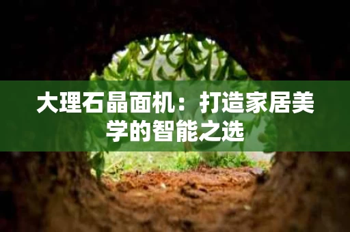 大理石晶面机：打造家居美学的智能之选