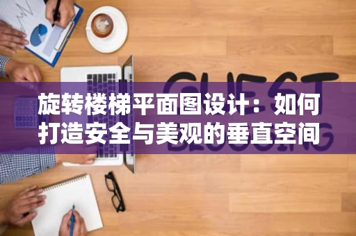 旋转楼梯平面图设计：如何打造安全与美观的垂直空间