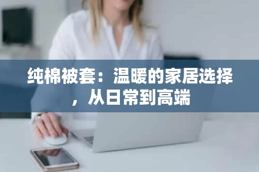 纯棉被套：温暖的家居选择，从日常到高端