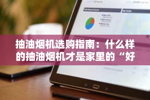 抽油烟机选购指南：什么样的抽油烟机才是家里的“好帮手”？