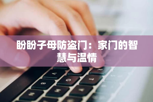 盼盼子母防盗门：家门的智慧与温情